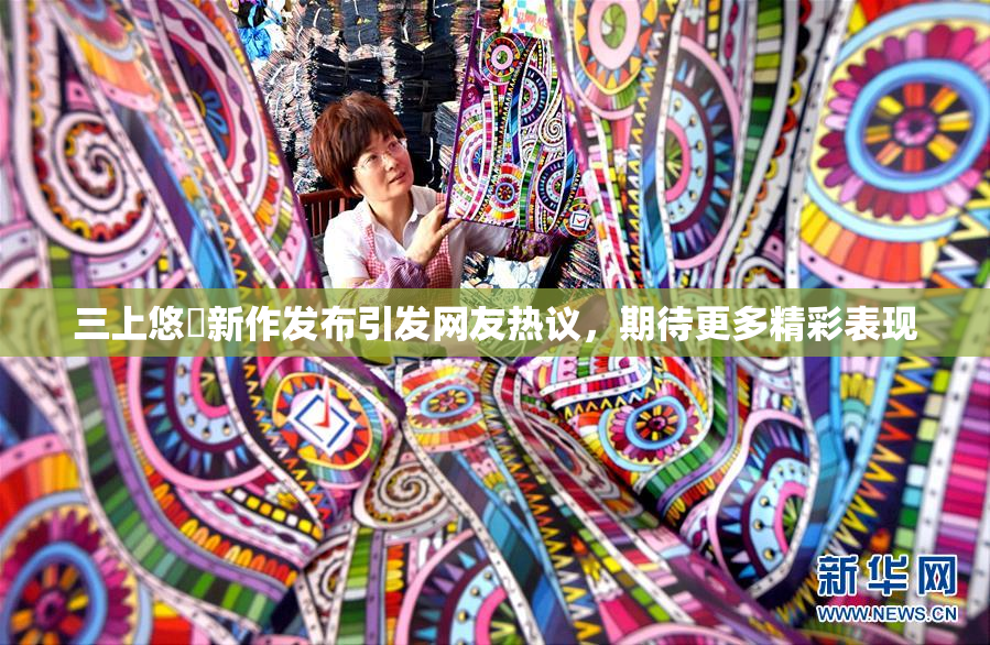 三上悠亜新作发布引发网友热议，期待更多精彩表现