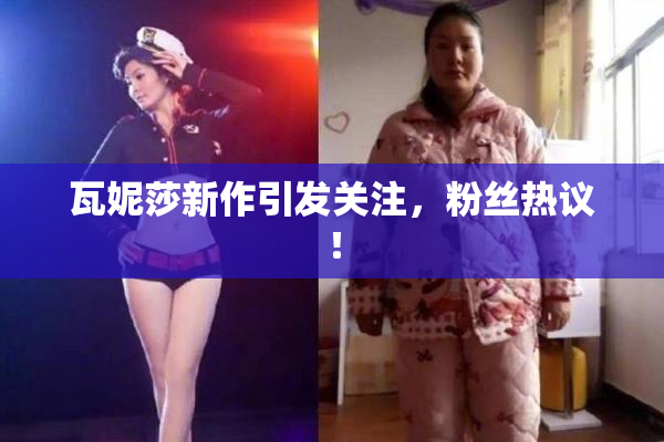瓦妮莎新作引发关注，粉丝热议！