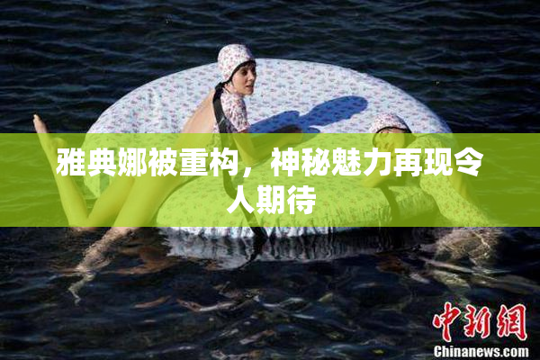 雅典娜被重构，神秘魅力再现令人期待