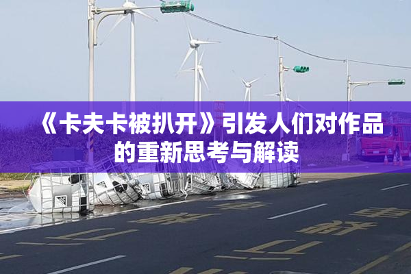 《卡夫卡被扒开》引发人们对作品的重新思考与解读