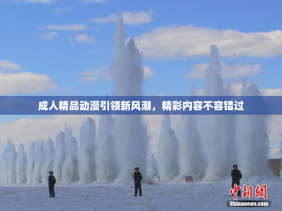 成人精品动漫引领新风潮，精彩内容不容错过