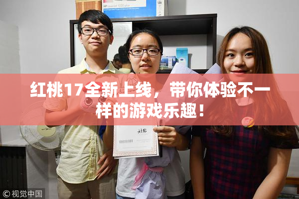 红桃17全新上线，带你体验不一样的游戏乐趣！