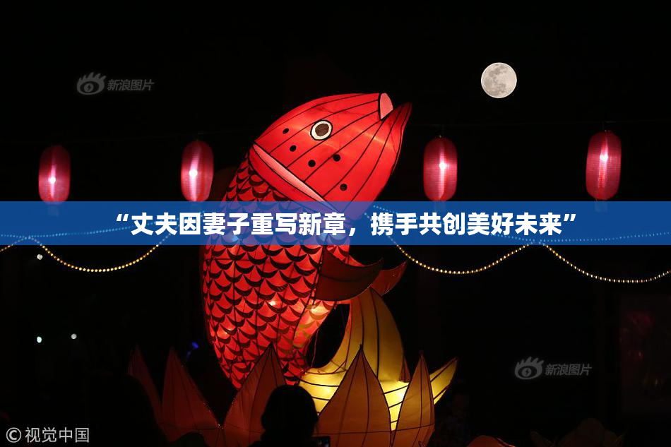 “丈夫因妻子重写新章，携手共创美好未来”