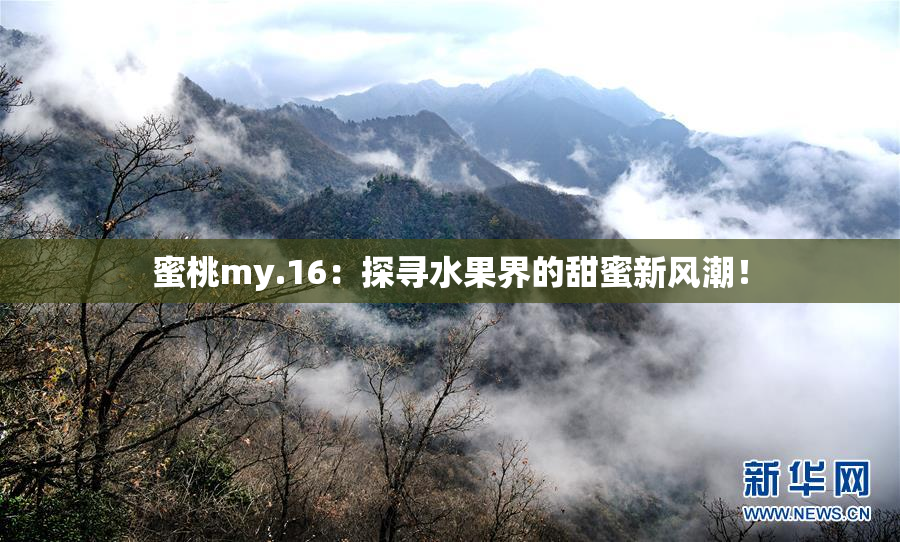 蜜桃my.16：探寻水果界的甜蜜新风潮！