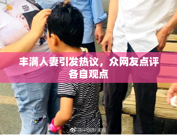 丰满人妻引发热议，众网友点评各自观点