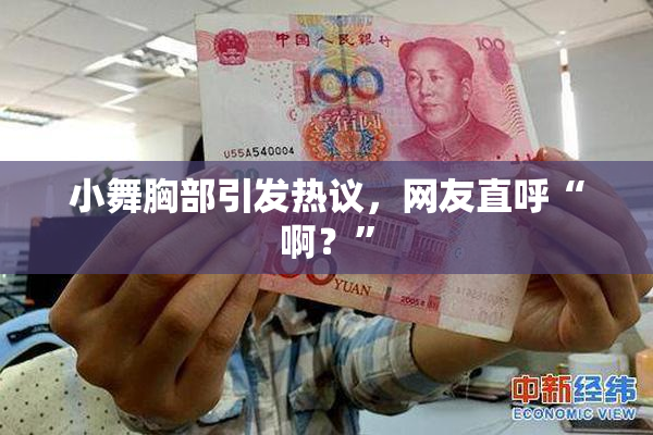 小舞胸部引发热议，网友直呼“啊？”