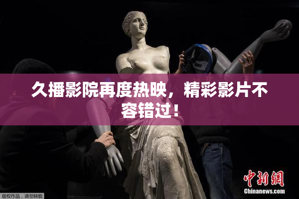 久播影院再度热映，精彩影片不容错过！