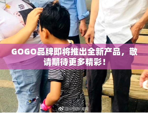 GOGO品牌即将推出全新产品，敬请期待更多精彩！