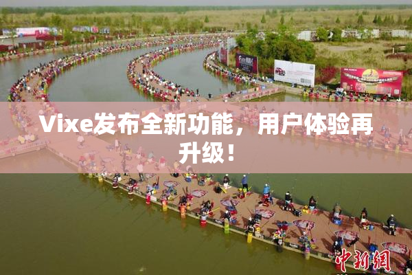 Vixe发布全新功能，用户体验再升级！