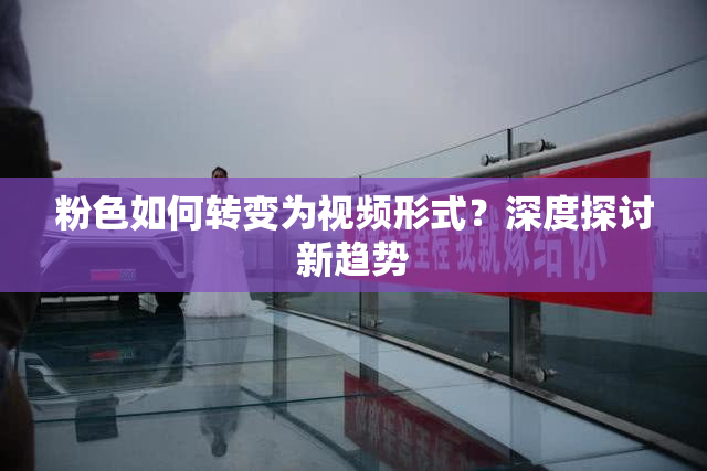 粉色如何转变为视频形式？深度探讨新趋势