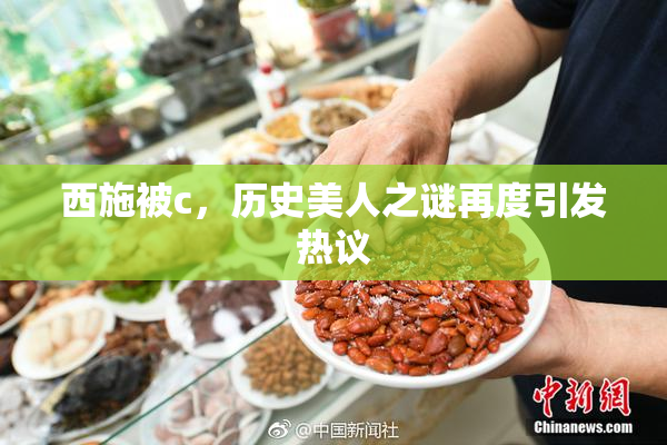 西施被c，历史美人之谜再度引发热议