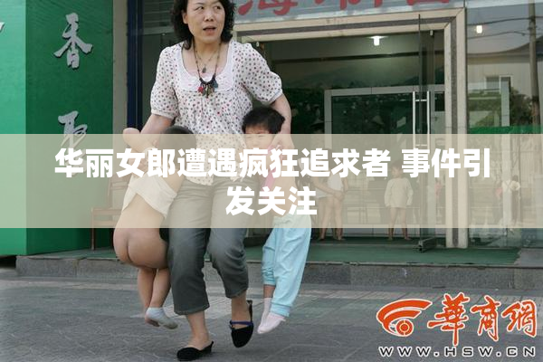 华丽女郎遭遇疯狂追求者 事件引发关注
