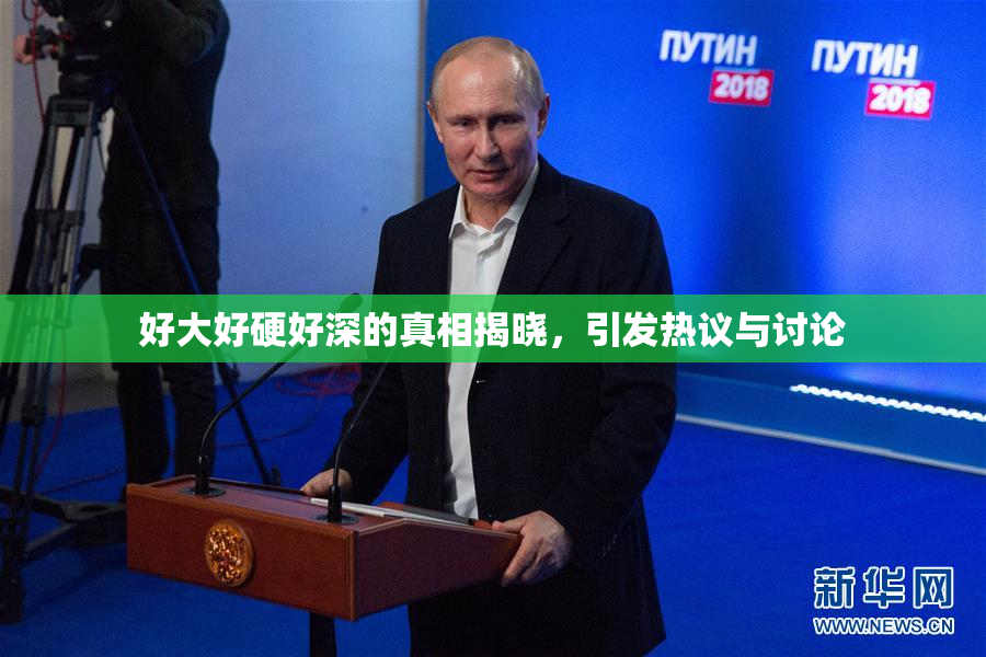 好大好硬好深的真相揭晓，引发热议与讨论