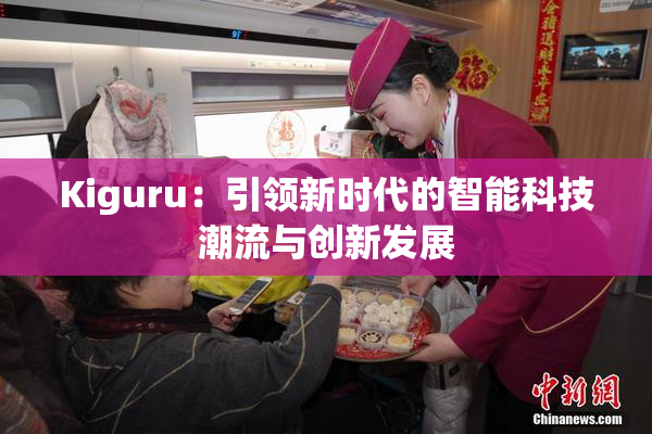 Kiguru：引领新时代的智能科技潮流与创新发展