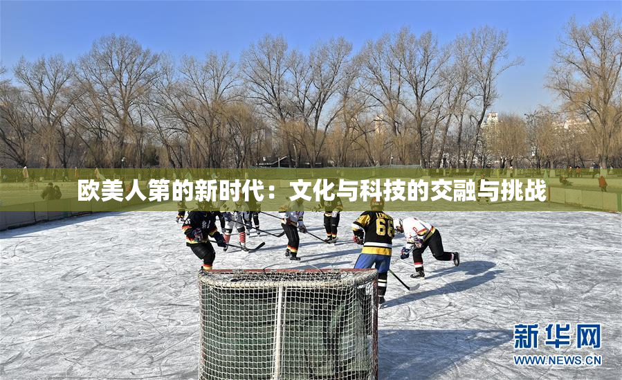 欧美人第的新时代：文化与科技的交融与挑战