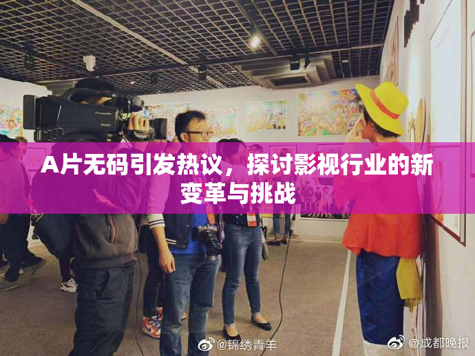 A片无码引发热议，探讨影视行业的新变革与挑战