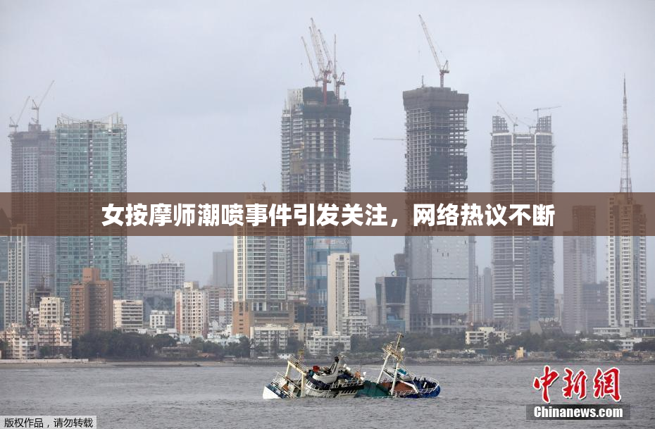 女按摩师潮喷事件引发关注，网络热议不断