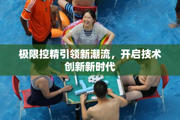 极限控精引领新潮流，开启技术创新新时代