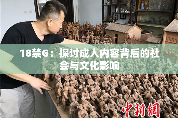 18禁G：探讨成人内容背后的社会与文化影响