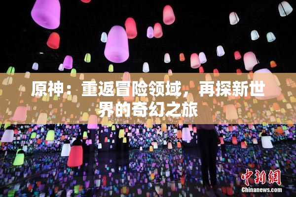原神：重返冒险领域，再探新世界的奇幻之旅