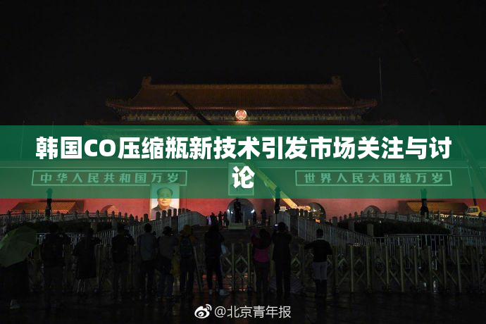 韩国CO压缩瓶新技术引发市场关注与讨论