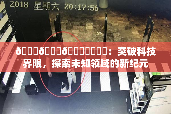 🍆🍑🔞❌‌❌‌：突破科技界限，探索未知领域的新纪元