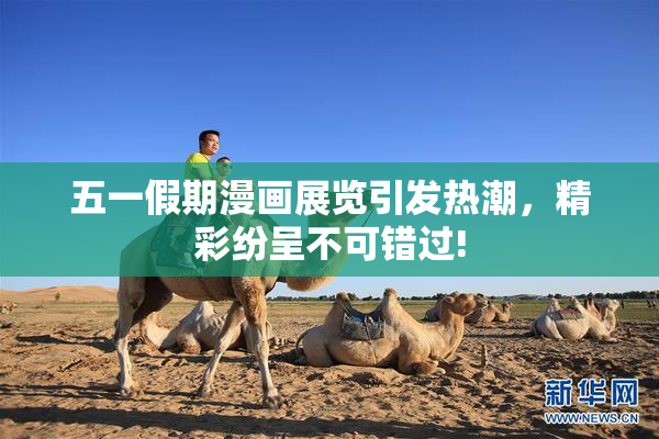五一假期漫画展览引发热潮，精彩纷呈不可错过!