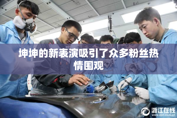 坤坤的新表演吸引了众多粉丝热情围观
