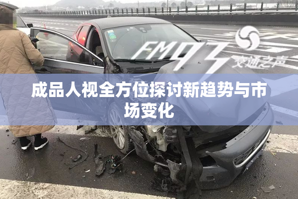 成品人视全方位探讨新趋势与市场变化