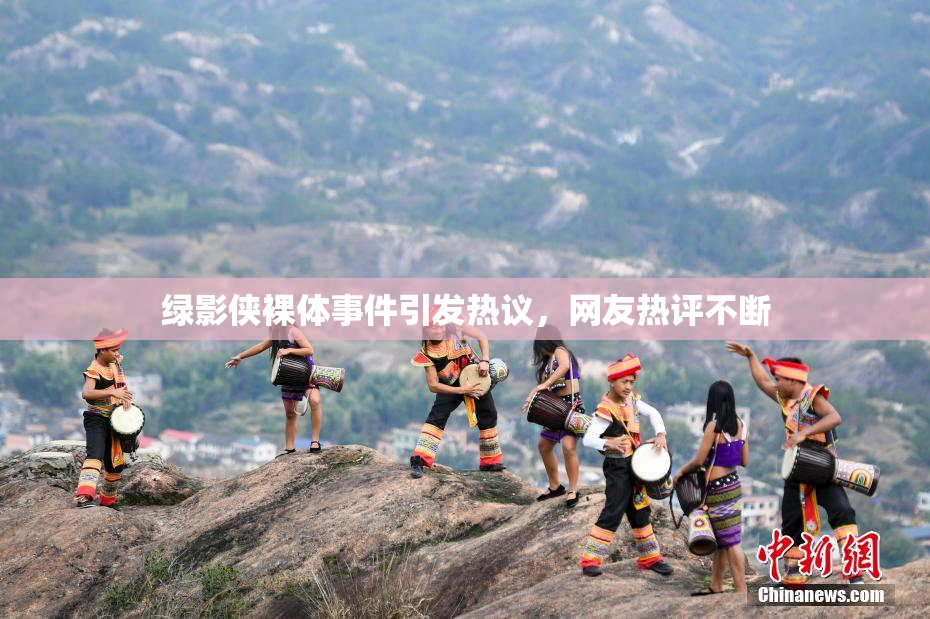 绿影侠裸体事件引发热议，网友热评不断