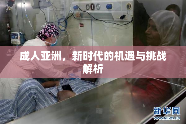 成人亚洲，新时代的机遇与挑战解析