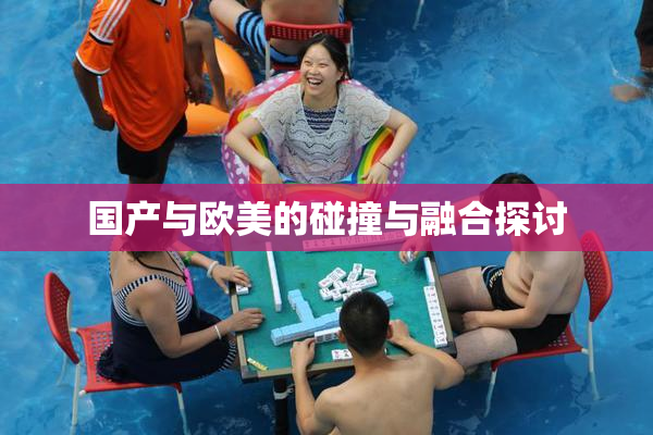 国产与欧美的碰撞与融合探讨