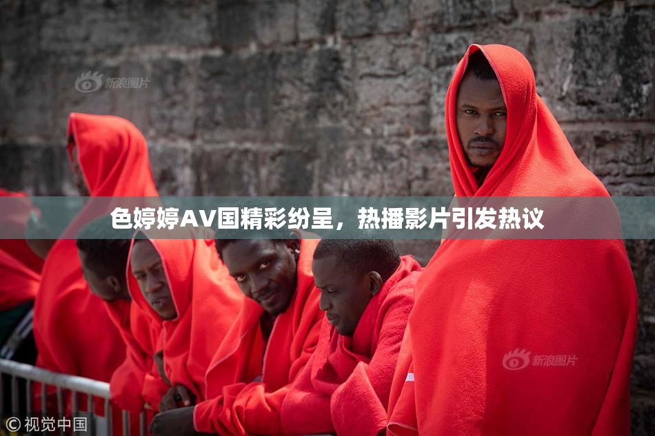 色婷婷AV国精彩纷呈，热播影片引发热议