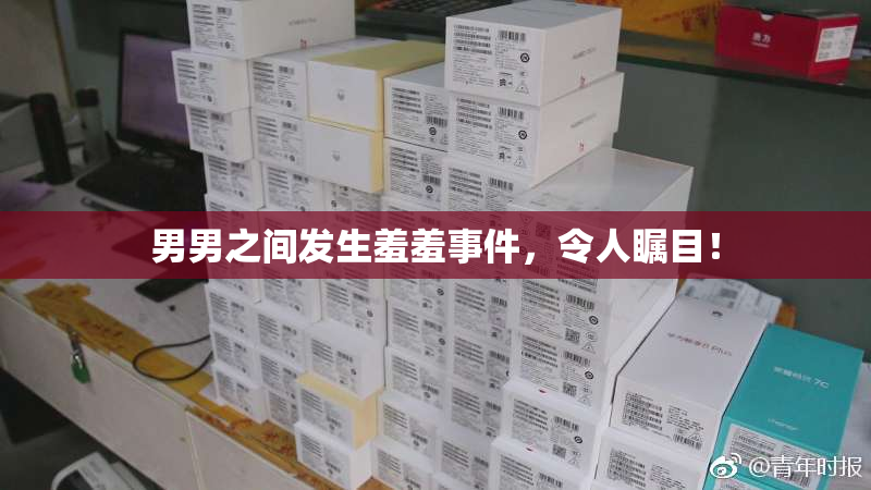 男男之间发生羞羞事件，令人瞩目！