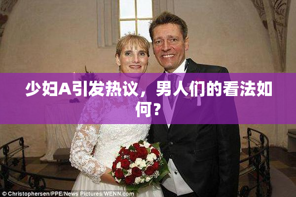 少妇A引发热议，男人们的看法如何？