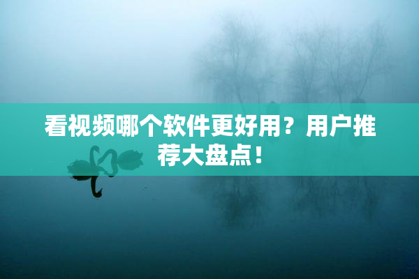 看视频哪个软件更好用？用户推荐大盘点！