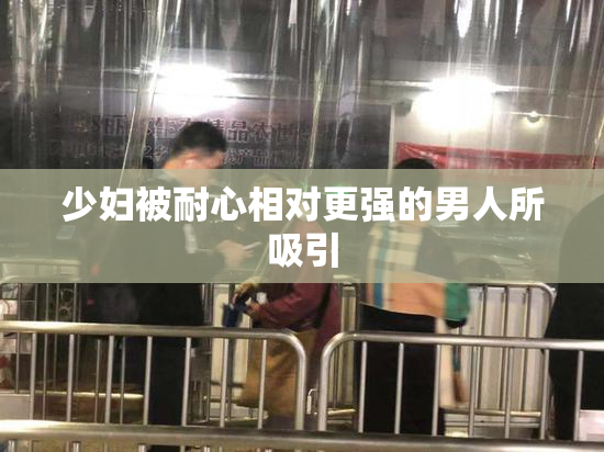 少妇被耐心相对更强的男人所吸引