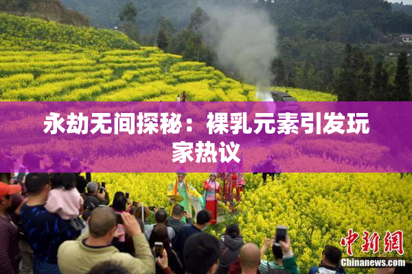 永劫无间探秘：裸乳元素引发玩家热议