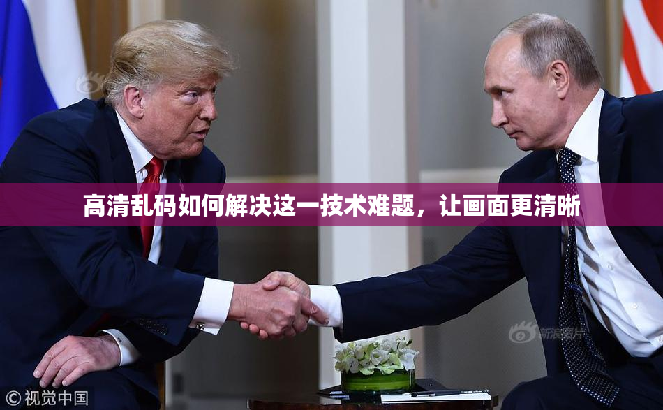 高清乱码如何解决这一技术难题，让画面更清晰