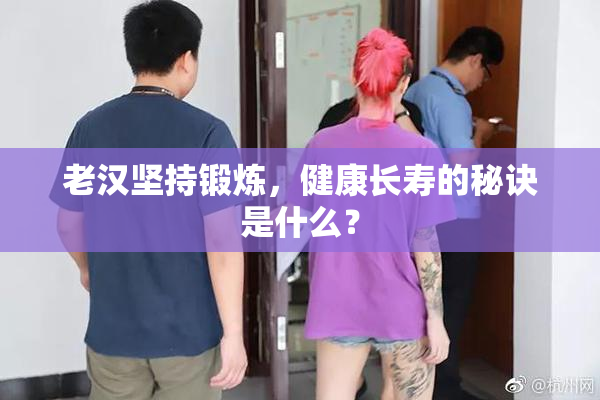 老汉坚持锻炼，健康长寿的秘诀是什么？