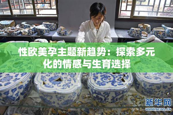 性欧美孕主题新趋势：探索多元化的情感与生育选择