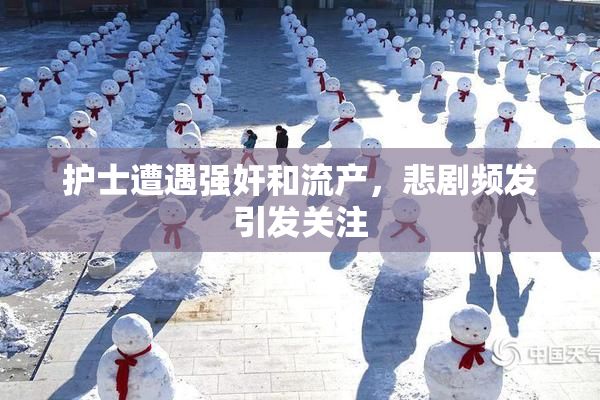 护士遭遇强奸和流产，悲剧频发引发关注