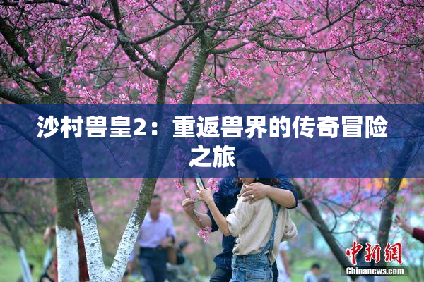 沙村兽皇2：重返兽界的传奇冒险之旅