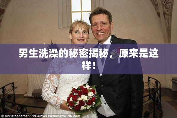 男生洗澡的秘密揭秘，原来是这样！