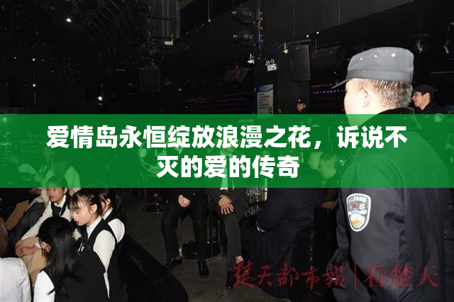 爱情岛永恒绽放浪漫之花，诉说不灭的爱的传奇
