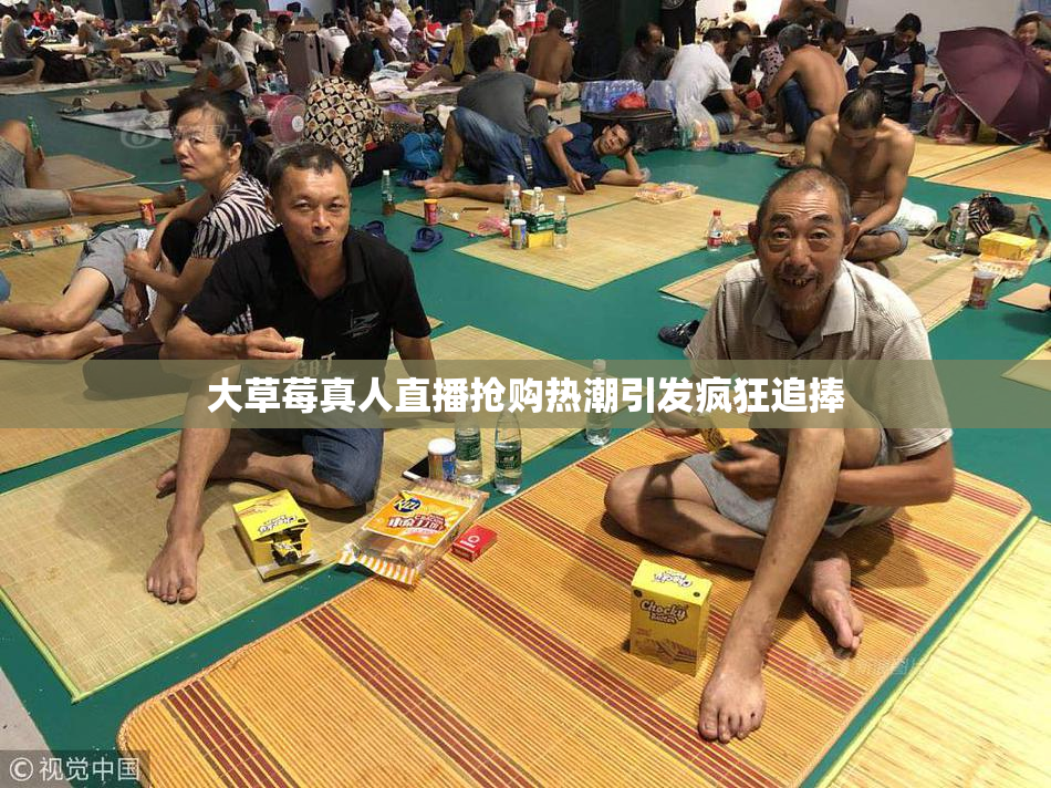 大草莓真人直播抢购热潮引发疯狂追捧