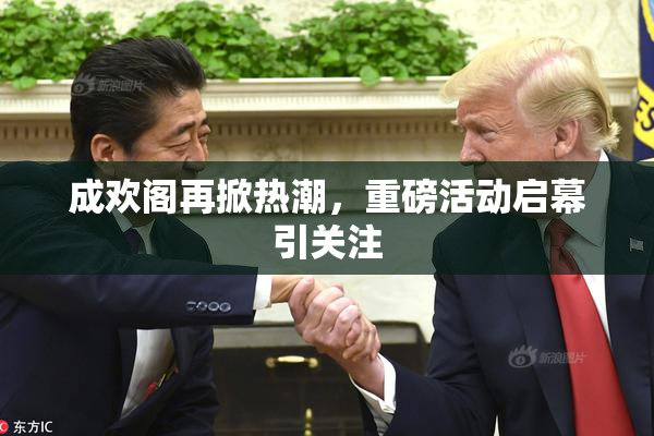 成欢阁再掀热潮，重磅活动启幕引关注