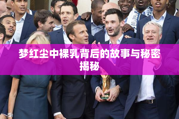 梦红尘中裸乳背后的故事与秘密揭秘
