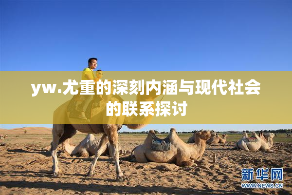yw.尤重的深刻内涵与现代社会的联系探讨