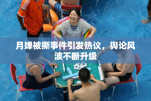 月婵被撕事件引发热议，舆论风波不断升级